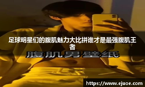 足球明星们的腹肌魅力大比拼谁才是最强腹肌王者