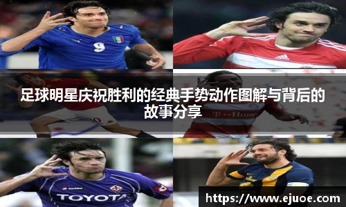 足球明星庆祝胜利的经典手势动作图解与背后的故事分享