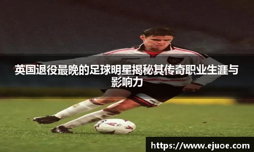 英国退役最晚的足球明星揭秘其传奇职业生涯与影响力